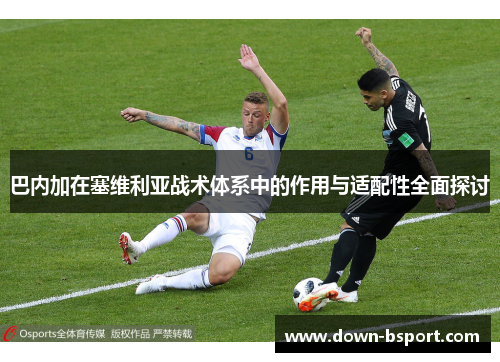 巴内加在塞维利亚战术体系中的作用与适配性全面探讨
