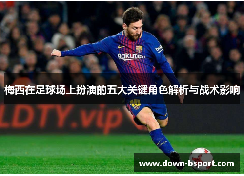 梅西在足球场上扮演的五大关键角色解析与战术影响