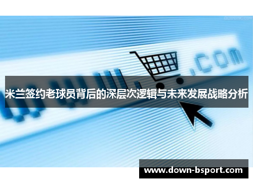 米兰签约老球员背后的深层次逻辑与未来发展战略分析