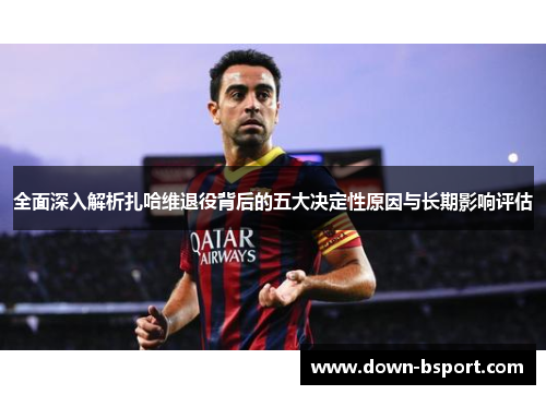 全面深入解析扎哈维退役背后的五大决定性原因与长期影响评估
