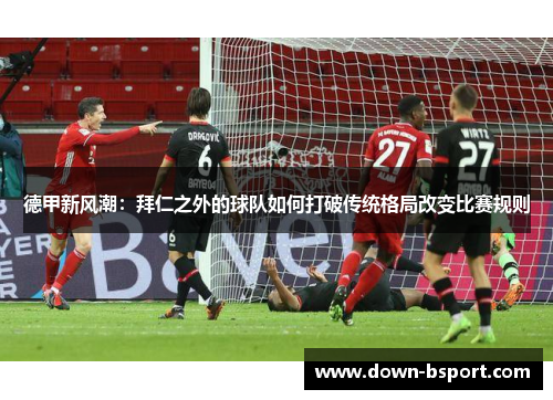 德甲新风潮：拜仁之外的球队如何打破传统格局改变比赛规则
