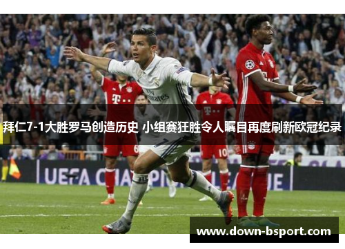 拜仁7-1大胜罗马创造历史 小组赛狂胜令人瞩目再度刷新欧冠纪录