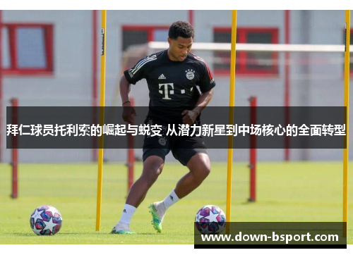 拜仁球员托利索的崛起与蜕变 从潜力新星到中场核心的全面转型