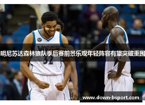 明尼苏达森林狼队季后赛前景乐观年轻阵容有望突破重围