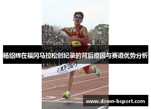 杨绍辉在福冈马拉松创纪录的背后原因与赛道优势分析 杨绍辉在福冈马拉松创纪录的背后原因与赛道优势分析