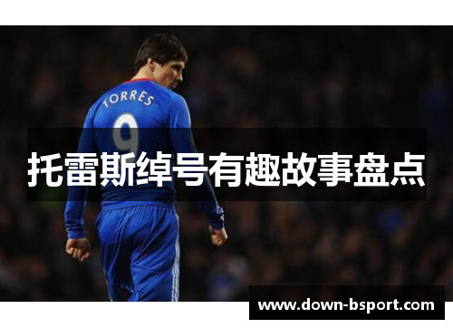 托雷斯绰号有趣故事盘点 托雷斯绰号有趣故事盘点