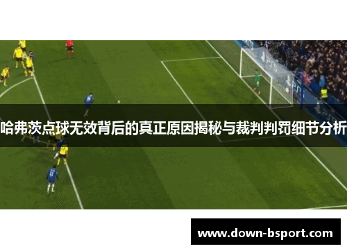 哈弗茨点球无效背后的真正原因揭秘与裁判判罚细节分析 哈弗茨点球无效背后的真正原因揭秘与裁判判罚细节分析