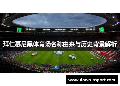 拜仁慕尼黑体育场名称由来与历史背景解析