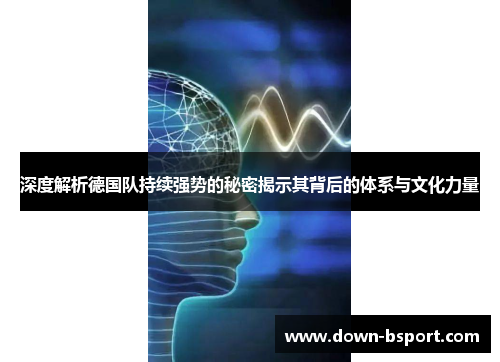 深度解析德国队持续强势的秘密揭示其背后的体系与文化力量 深度解析德国队持续强势的秘密揭示其背后的体系与文化力量