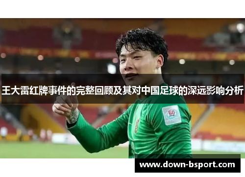 王大雷红牌事件的完整回顾及其对中国足球的深远影响分析