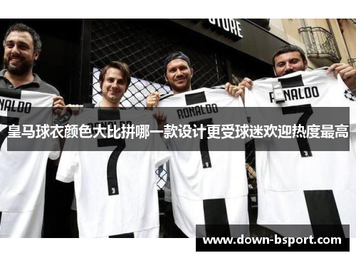皇马球衣颜色大比拼哪一款设计更受球迷欢迎热度最高