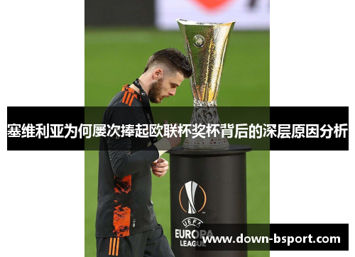 塞维利亚为何屡次捧起欧联杯奖杯背后的深层原因分析