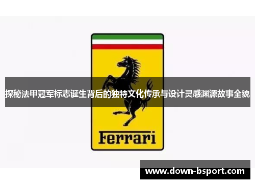 探秘法甲冠军标志诞生背后的独特文化传承与设计灵感渊源故事全貌