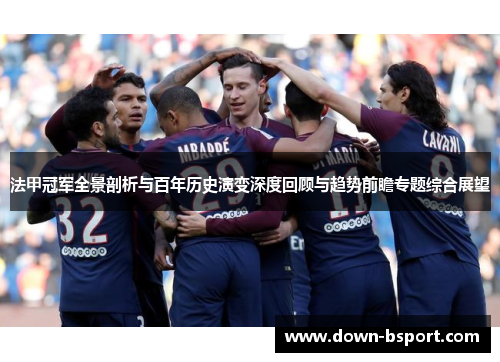 法甲冠军全景剖析与百年历史演变深度回顾与趋势前瞻专题综合展望