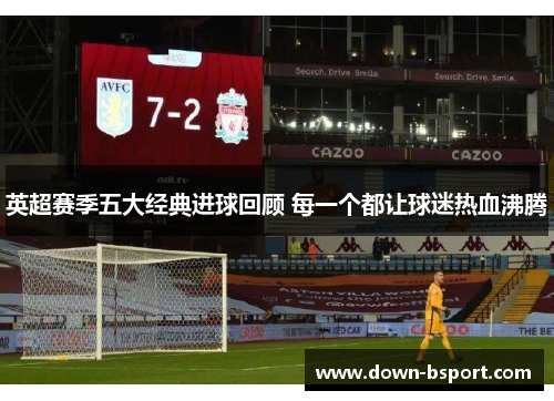 英超赛季五大经典进球回顾 每一个都让球迷热血沸腾