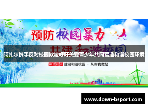 阿扎尔携手反对校园欺凌呼吁关爱青少年共同营造和谐校园环境