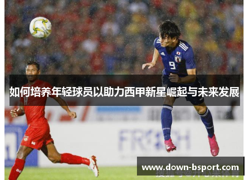 如何培养年轻球员以助力西甲新星崛起与未来发展