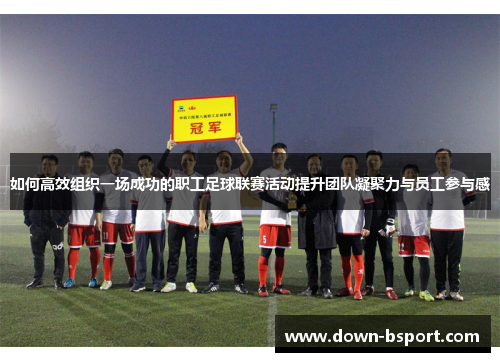 如何高效组织一场成功的职工足球联赛活动提升团队凝聚力与员工参与感