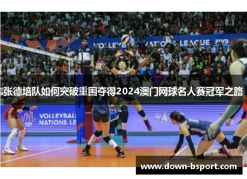 张德培队如何突破重围夺得2024澳门网球名人赛冠军之路 张德培队如何突破重围夺得2024澳门网球名人赛冠军之路