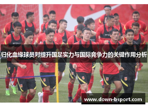 归化血缘球员对提升国足实力与国际竞争力的关键作用分析