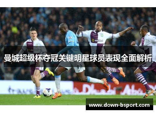 曼城超级杯夺冠关键明星球员表现全面解析