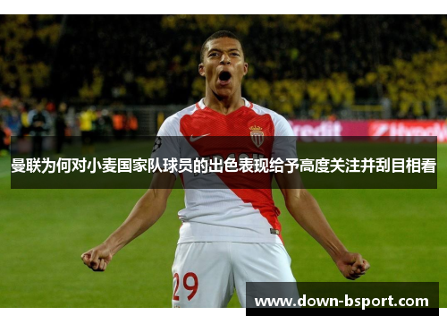 曼联为何对小麦国家队球员的出色表现给予高度关注并刮目相看