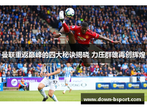 曼联重返巅峰的四大秘诀揭晓 力压群雄再创辉煌