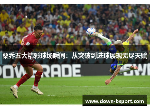 桑乔五大精彩球场瞬间：从突破到进球展现无尽天赋