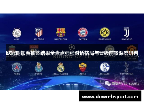 欧冠附加赛抽签结果全盘点强强对话格局与晋级前景深度研判