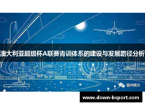澳大利亚超级杯A联赛青训体系的建设与发展路径分析 澳大利亚超级杯A联赛青训体系的建设与发展路径分析
