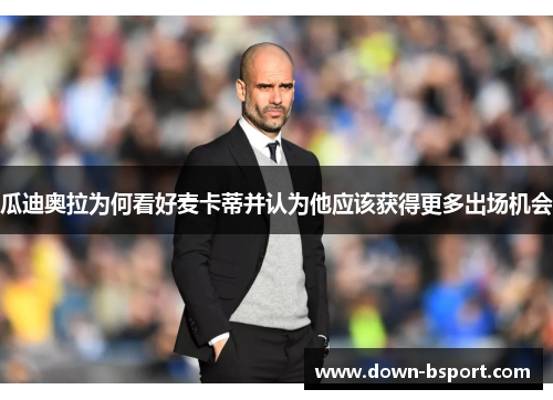 瓜迪奥拉为何看好麦卡蒂并认为他应该获得更多出场机会