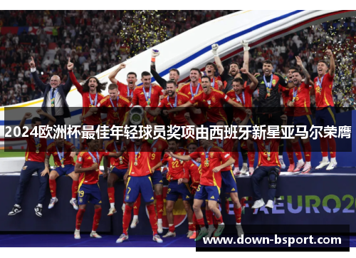 2024欧洲杯最佳年轻球员奖项由西班牙新星亚马尔荣膺 2024欧洲杯最佳年轻球员奖项由西班牙新星亚马尔荣膺