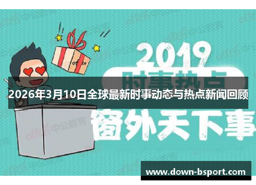 2026年3月10日全球最新时事动态与热点新闻回顾