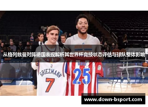 从格列兹曼对阵德国表现解析其世界杯竞技状态评估与球队整体影响