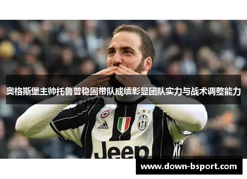 奥格斯堡主帅托鲁普稳固带队成绩彰显团队实力与战术调整能力 奥格斯堡主帅托鲁普稳固带队成绩彰显团队实力与战术调整能力