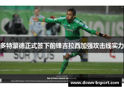 多特蒙德正式签下前锋吉拉西加强攻击线实力 多特蒙德正式签下前锋吉拉西加强攻击线实力