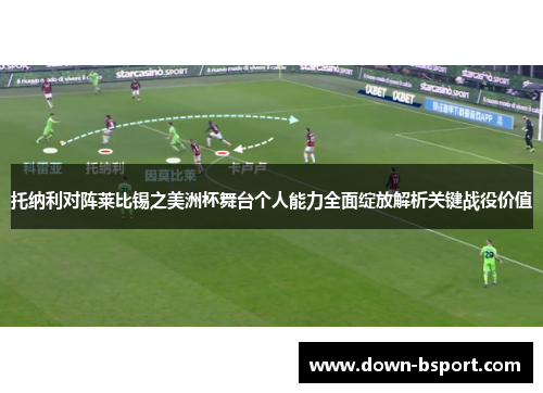 托纳利对阵莱比锡之美洲杯舞台个人能力全面绽放解析关键战役价值