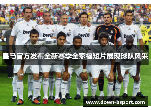 皇马官方发布全新赛季全家福短片展现球队风采 皇马官方发布全新赛季全家福短片展现球队风采