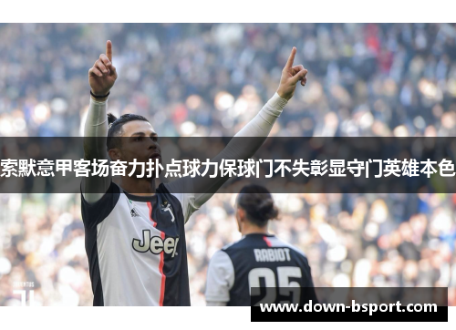 索默意甲客场奋力扑点球力保球门不失彰显守门英雄本色 索默意甲客场奋力扑点球力保球门不失彰显守门英雄本色