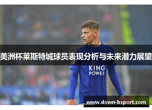 美洲杯莱斯特城球员表现分析与未来潜力展望 美洲杯莱斯特城球员表现分析与未来潜力展望