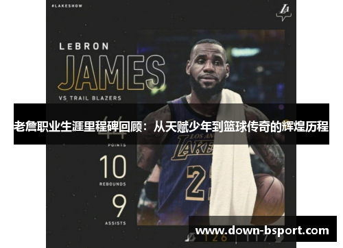 老詹职业生涯里程碑回顾:从天赋少年到篮球传奇的辉煌历程 老詹职业生涯里程碑回顾:从天赋少年到篮球传奇的辉煌历程