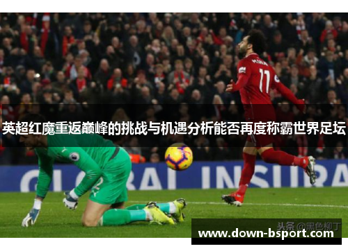 英超红魔重返巅峰的挑战与机遇分析能否再度称霸世界足坛