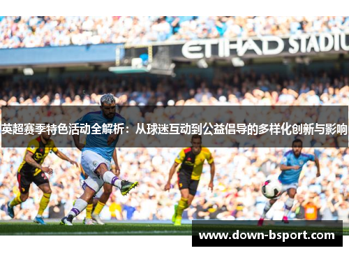英超赛季特色活动全解析：从球迷互动到公益倡导的多样化创新与影响