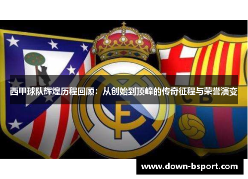 西甲球队辉煌历程回顾：从创始到顶峰的传奇征程与荣誉演变