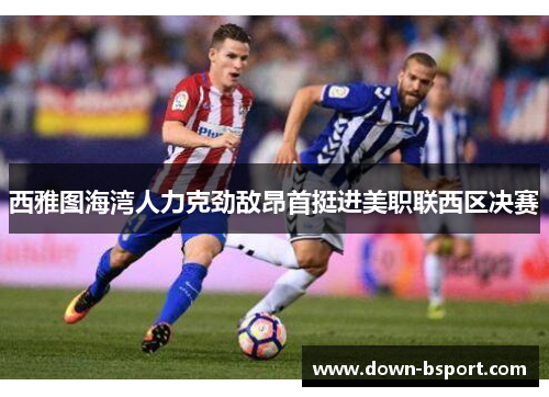 西雅图海湾人力克劲敌昂首挺进美职联西区决赛