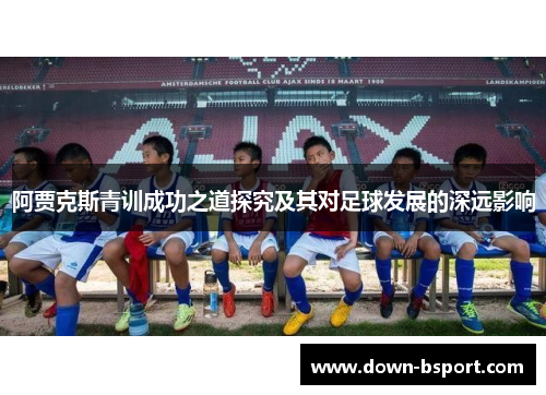 阿贾克斯青训成功之道探究及其对足球发展的深远影响