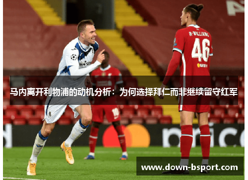 马内离开利物浦的动机分析：为何选择拜仁而非继续留守红军